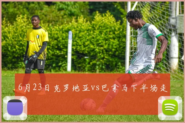 6月23日克罗地亚vs巴拿马下半场走势