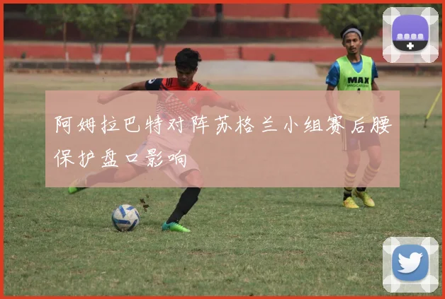 阿姆拉巴特对阵苏格兰小组赛后腰保护盘口影响