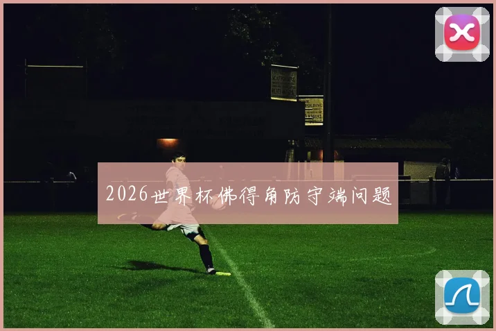 2026世界杯佛得角防守端问题