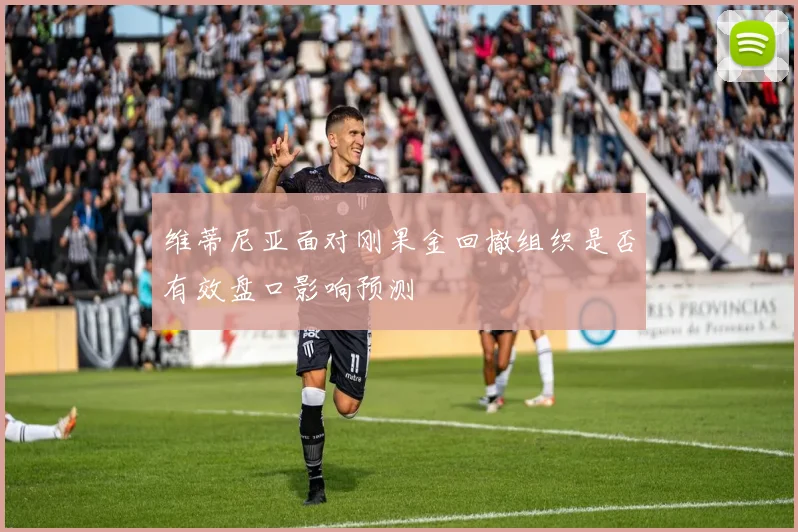 维蒂尼亚面对刚果金回撤组织是否有效盘口影响预测