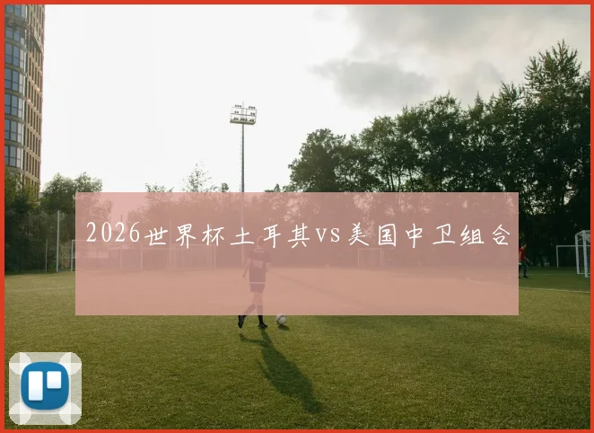 2026世界杯土耳其vs美国中卫组合