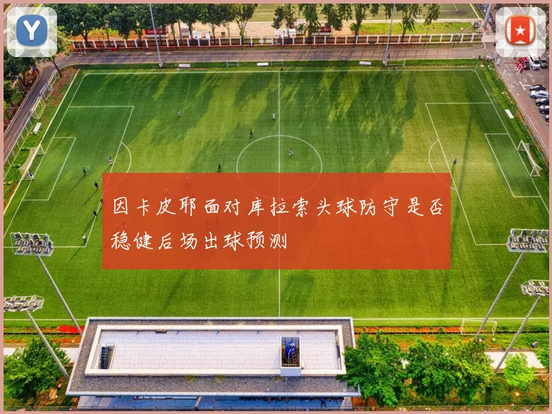 因卡皮耶面对库拉索头球防守是否稳健后场出球预测